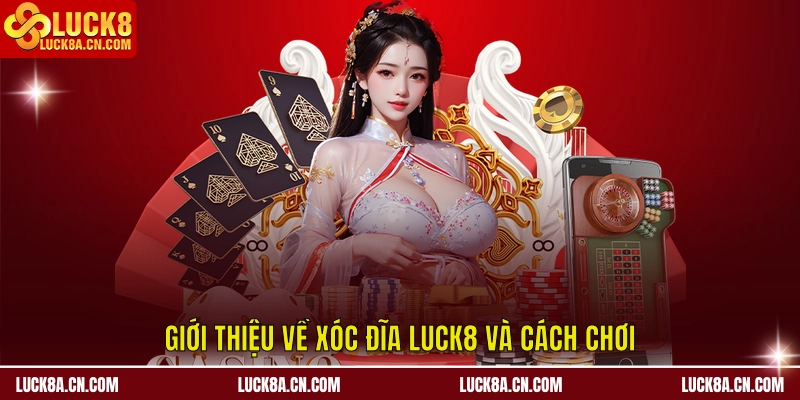Giới thiệu về xóc đĩa LUCK8 và cách chơi