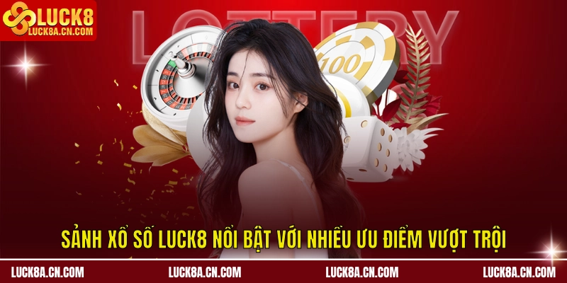 Sảnh xổ số LUCK8 nổi bật với nhiều ưu điểm vượt trội