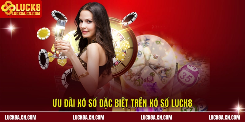 Ưu đãi đặc biệt trên Xổ Số LUCK8